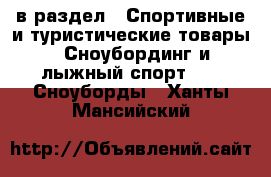  в раздел : Спортивные и туристические товары » Сноубординг и лыжный спорт »  » Сноуборды . Ханты-Мансийский